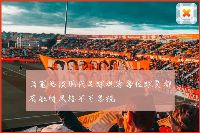 马塞洛谈现代足球观念每位球员都有独特风格不可忽视