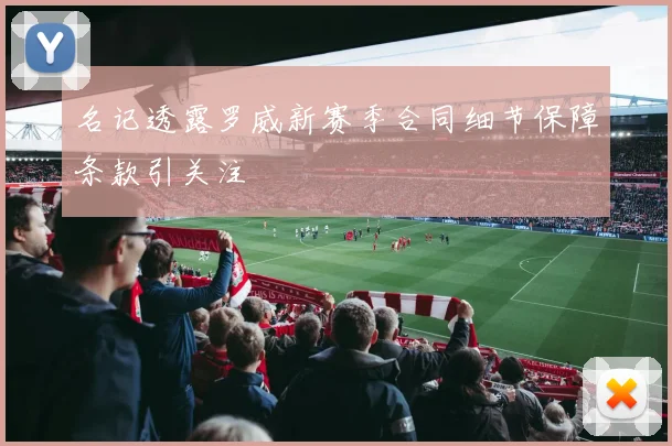 名记透露罗威新赛季合同细节保障条款引关注