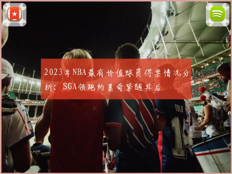 2023年NBA最有价值球员得票情况分析：SGA领跑约基奇紧随其后