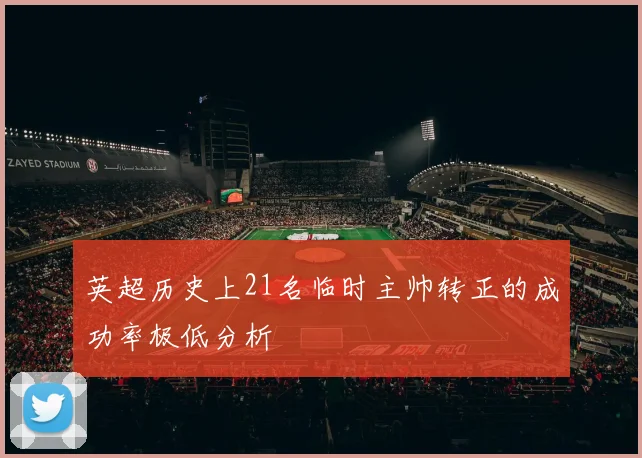 英超历史上21名临时主帅转正的成功率极低分析