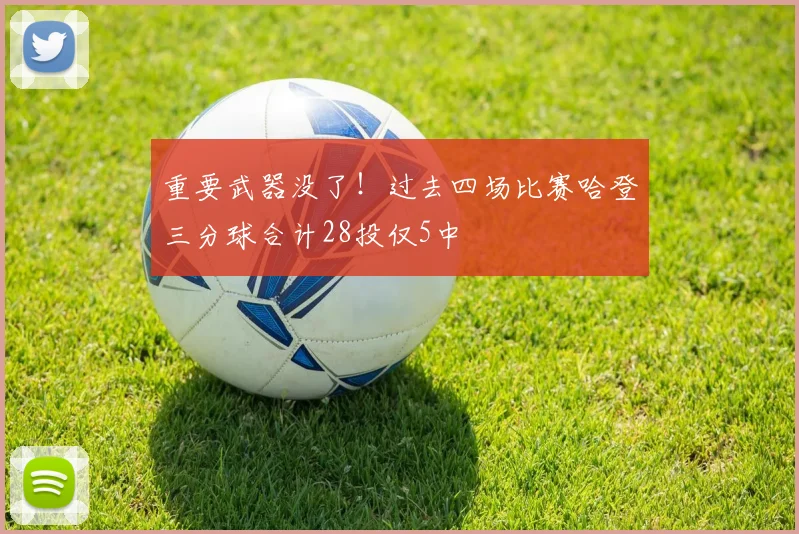 重要武器没了！过去四场比赛哈登三分球合计28投仅5中
