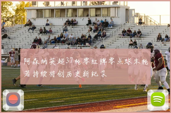阿森纳英超37轮零红牌零点球末轮若持续将创历史新纪录