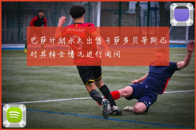 巴萨计划永久出售卡萨多贝蒂斯已对其转会情况进行询问