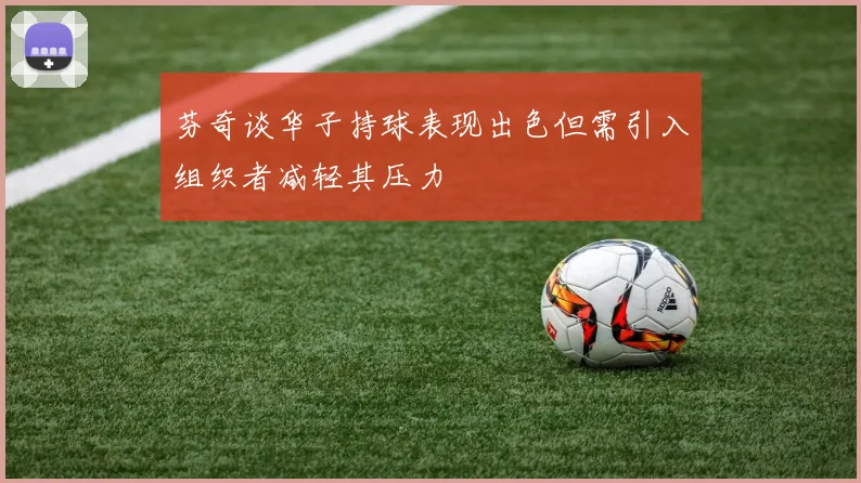 芬奇谈华子持球表现出色但需引入组织者减轻其压力