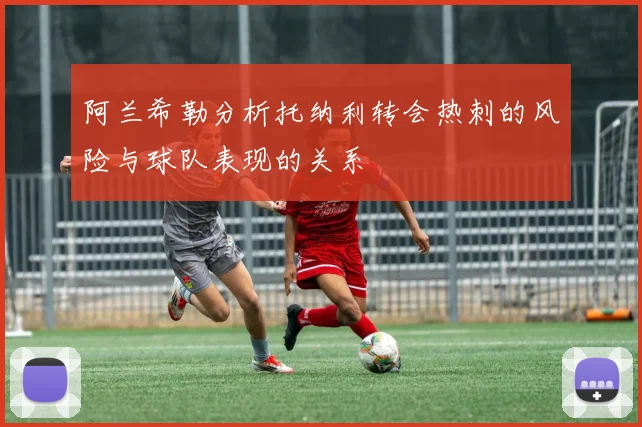 阿兰希勒分析托纳利转会热刺的风险与球队表现的关系