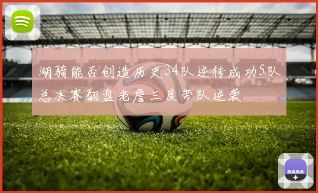 湖骑能否创造历史34队逆转成功5队总决赛翻盘老詹三度带队逆袭
