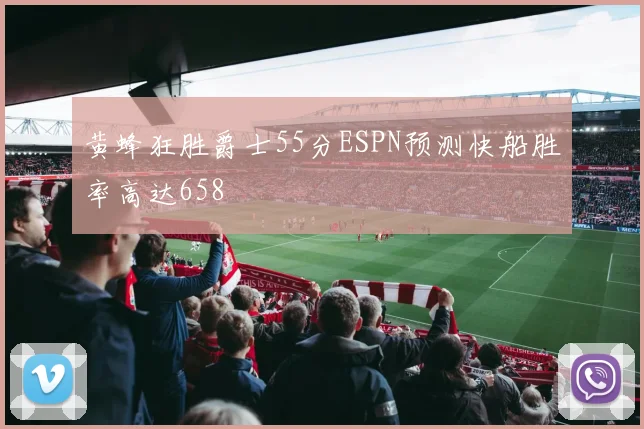 黄蜂狂胜爵士55分ESPN预测快船胜率高达658