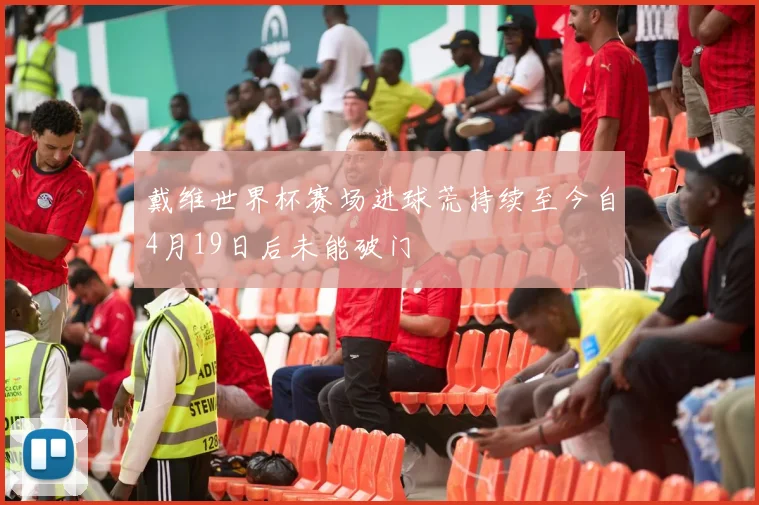 戴维世界杯赛场进球荒持续至今自4月19日后未能破门