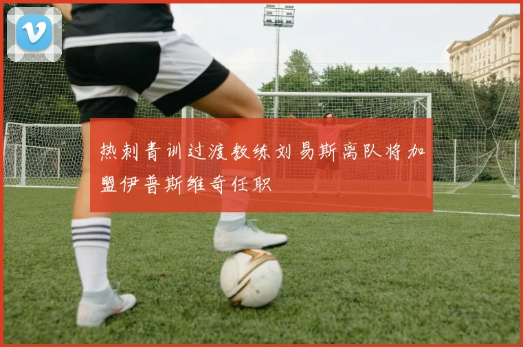 热刺青训过渡教练刘易斯离队将加盟伊普斯维奇任职