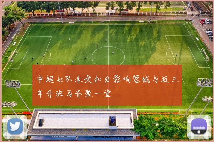中超七队未受扣分影响蓉城与近三年升班马齐聚一堂