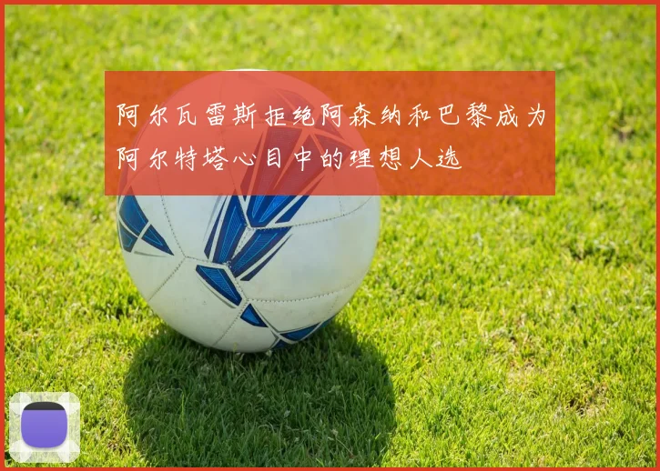 阿尔瓦雷斯拒绝阿森纳和巴黎成为阿尔特塔心目中的理想人选